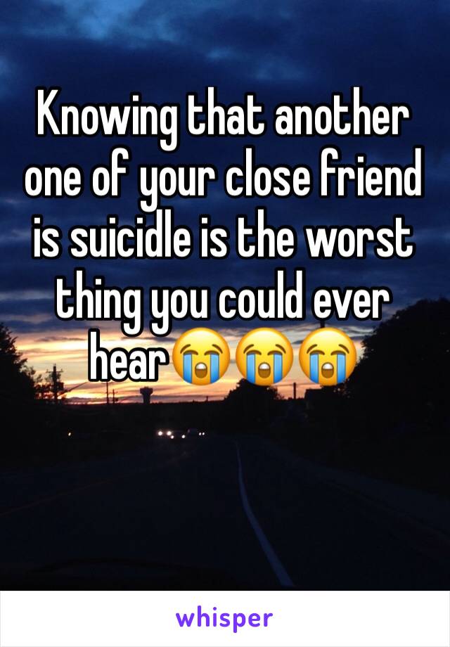 Knowing that another one of your close friend is suicidle is the worst thing you could ever hear😭😭😭
