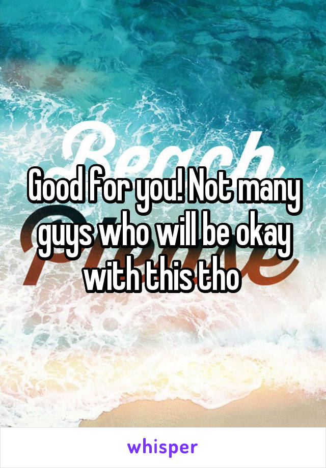 Good for you! Not many guys who will be okay with this tho 