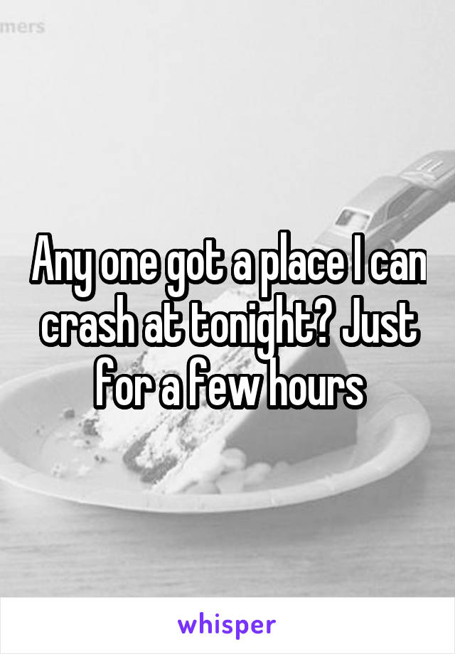 Any one got a place I can crash at tonight? Just for a few hours