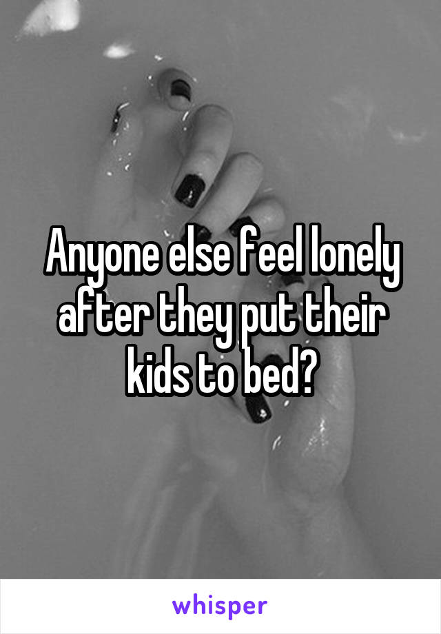 Anyone else feel lonely after they put their kids to bed?
