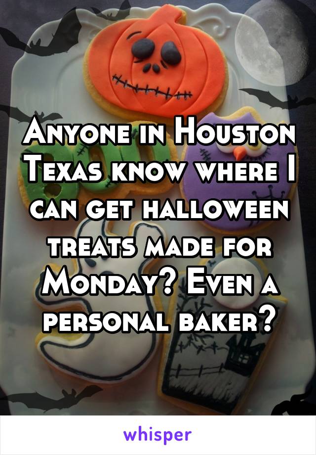 Anyone in Houston Texas know where I can get halloween treats made for Monday? Even a personal baker?