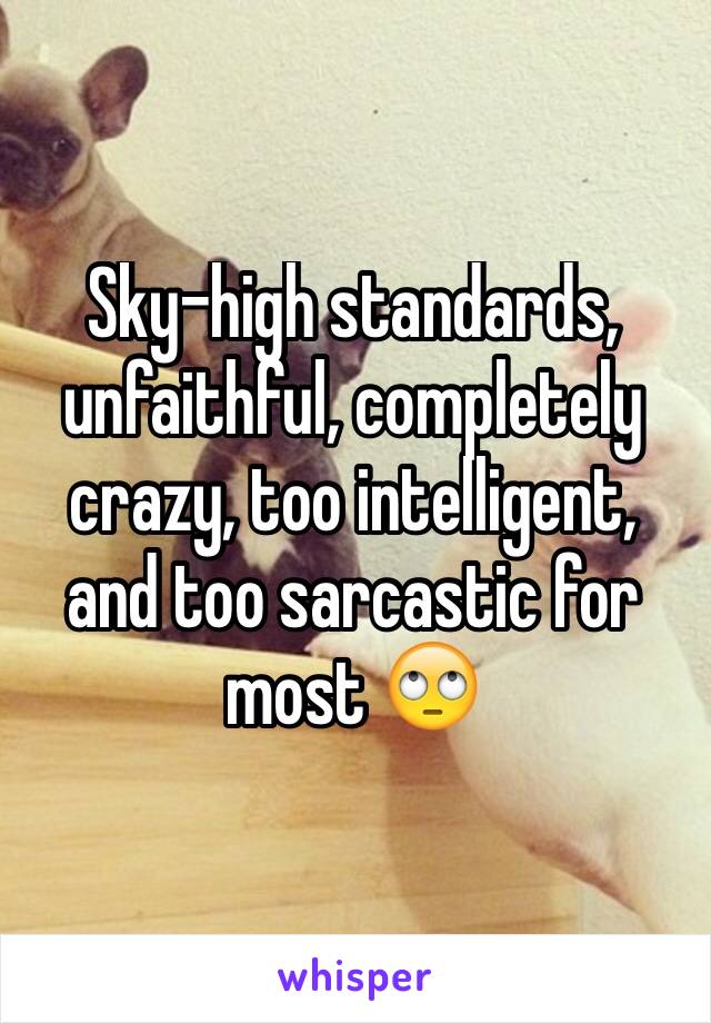 Sky-high standards, unfaithful, completely crazy, too intelligent, and too sarcastic for most 🙄