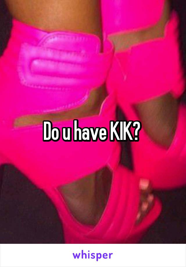 Do u have KIK? 