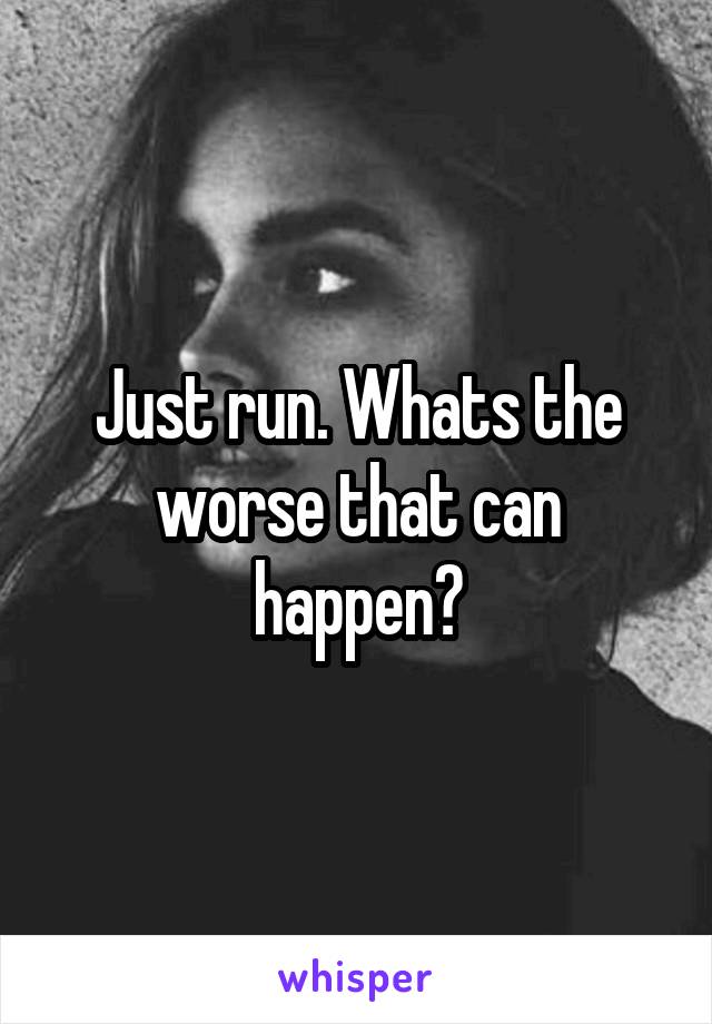 Just run. Whats the worse that can happen?