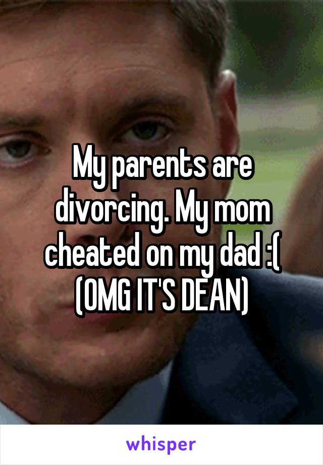 My parents are divorcing. My mom cheated on my dad :(
(OMG IT'S DEAN)