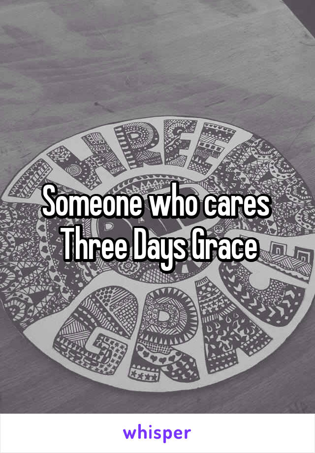Someone who cares 
Three Days Grace