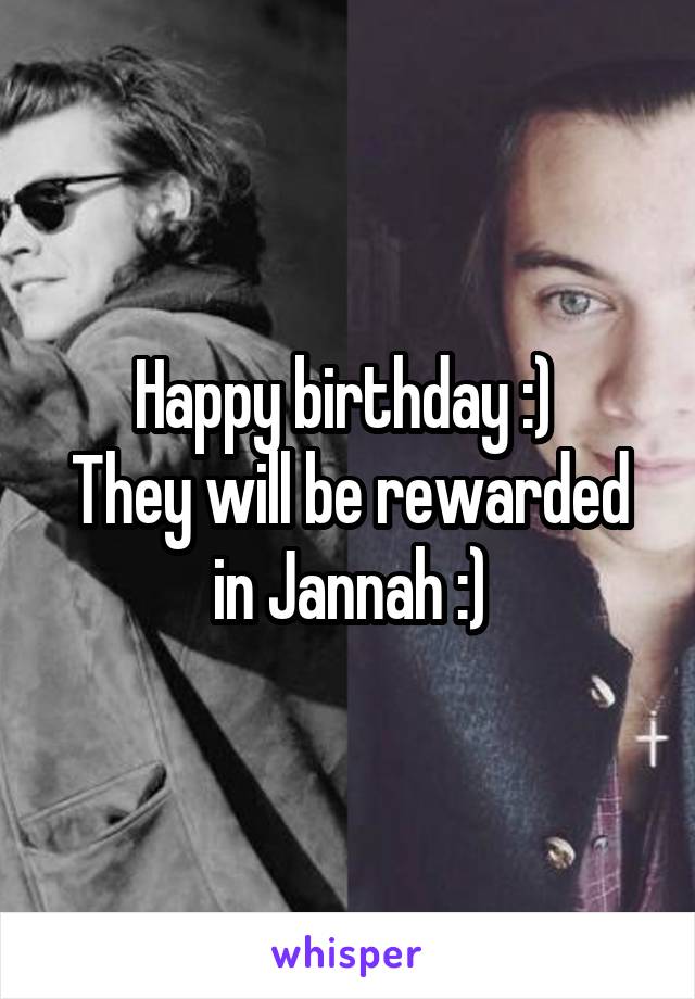 Happy birthday :) 
They will be rewarded in Jannah :)