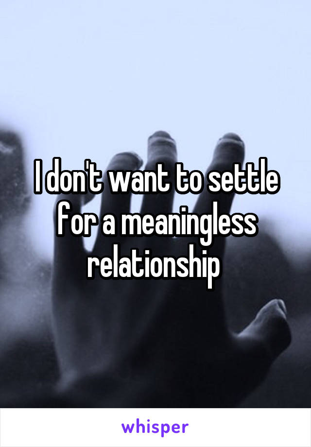 I don't want to settle for a meaningless relationship 