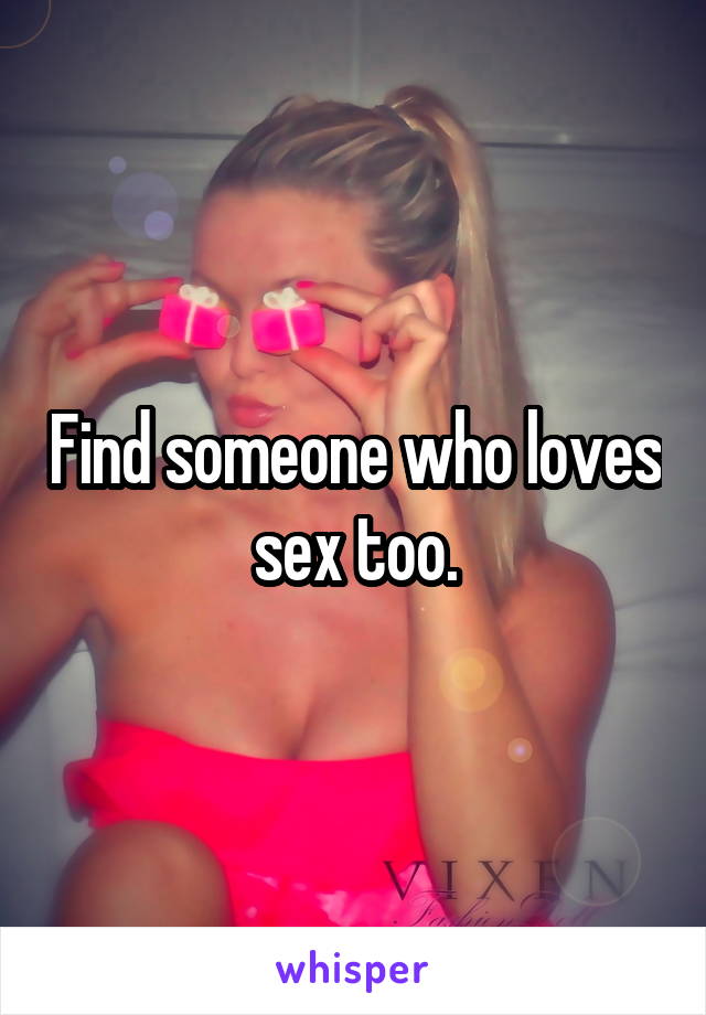 Find someone who loves sex too.