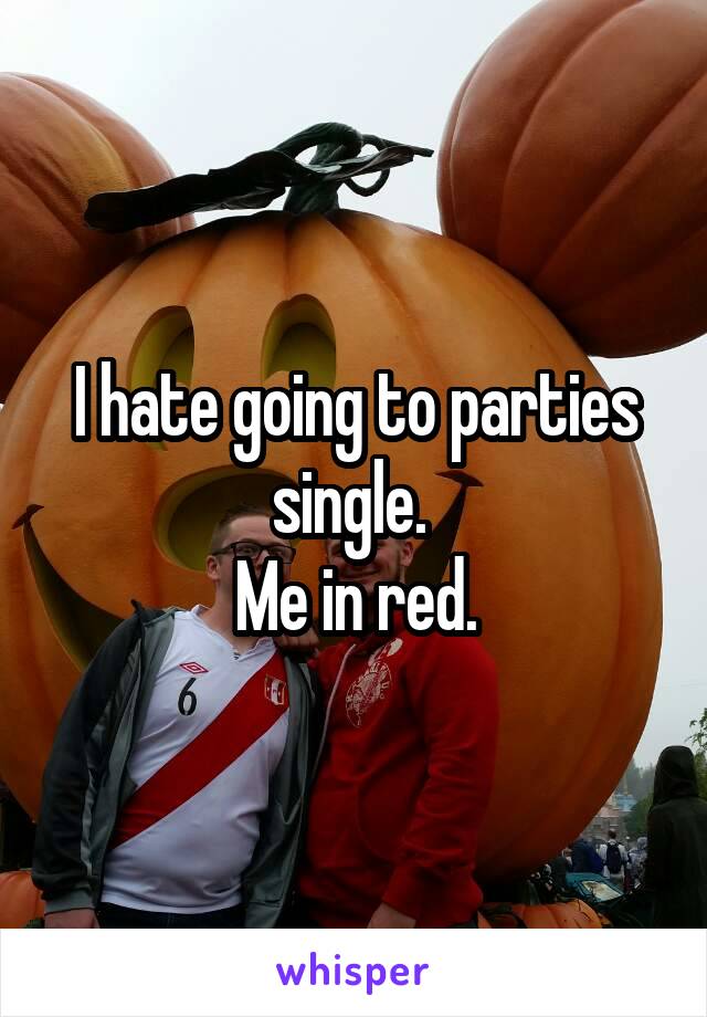 I hate going to parties single. 
Me in red.
