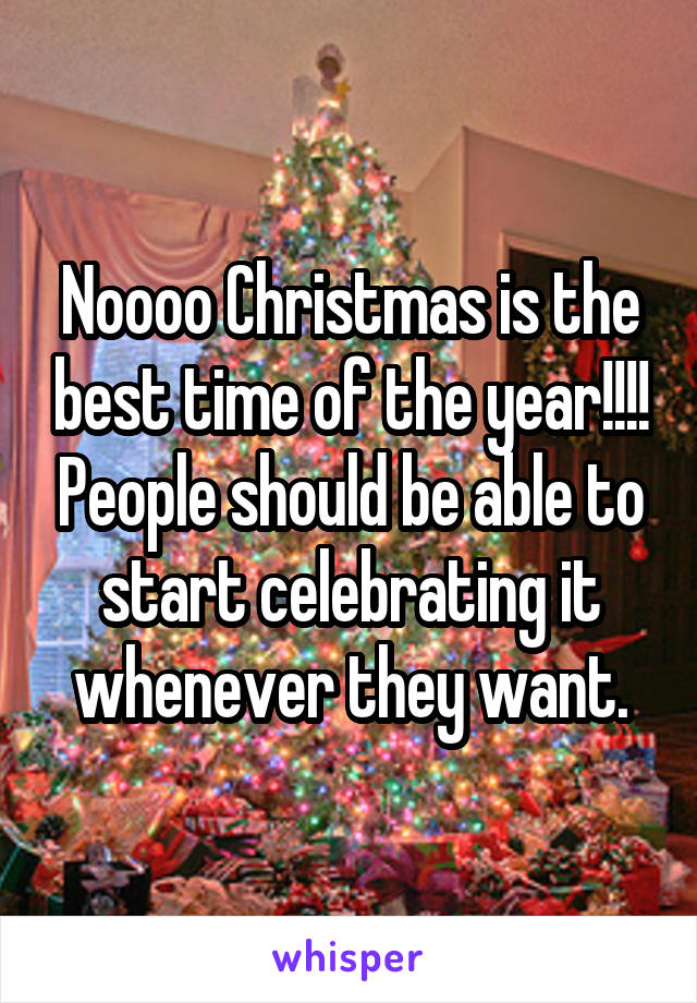 Noooo Christmas is the best time of the year!!!! People should be able to start celebrating it whenever they want.