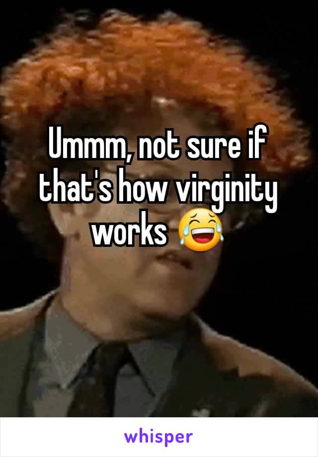 Ummm, not sure if that's how virginity works 😂