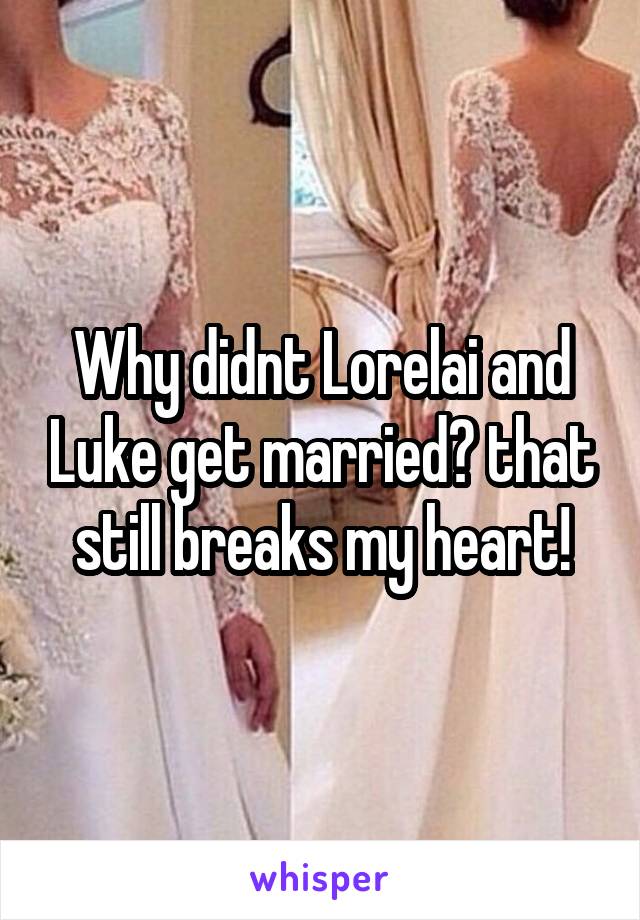 Why didnt Lorelai and Luke get married? that still breaks my heart!