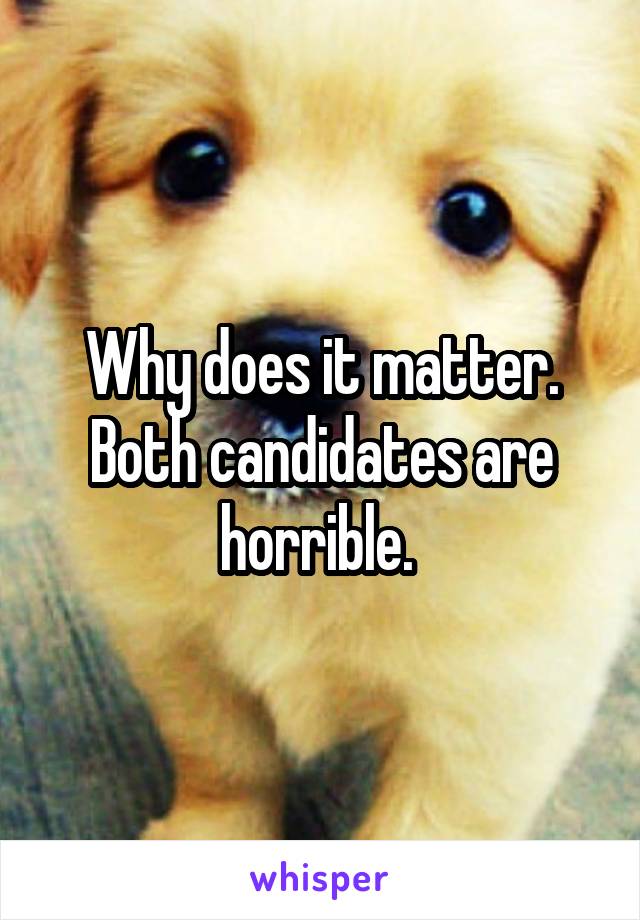 Why does it matter. Both candidates are horrible. 