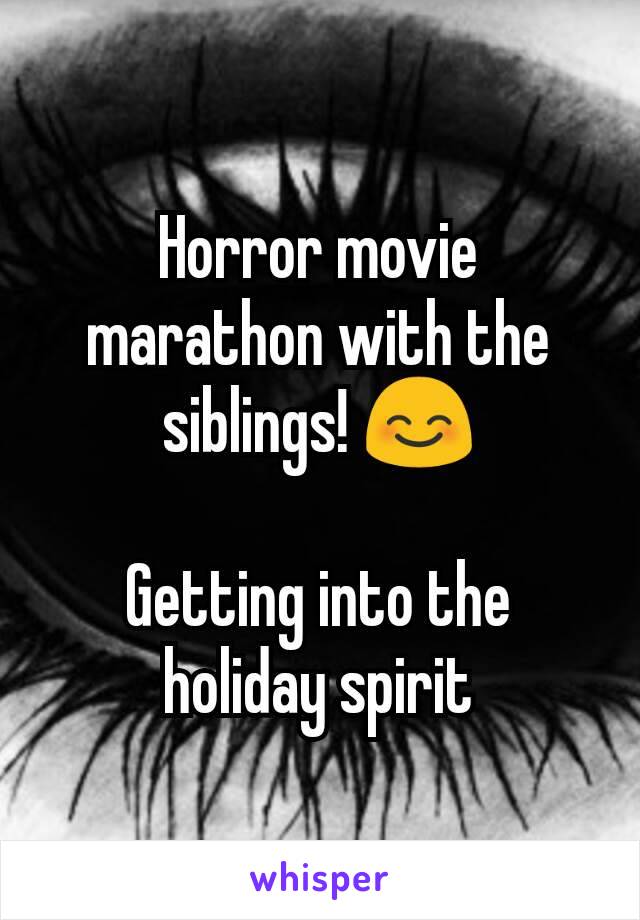 Horror movie marathon with the siblings! 😊

Getting into the holiday spirit