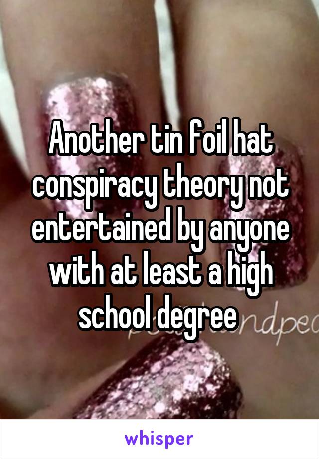 Another tin foil hat conspiracy theory not entertained by anyone with at least a high school degree 