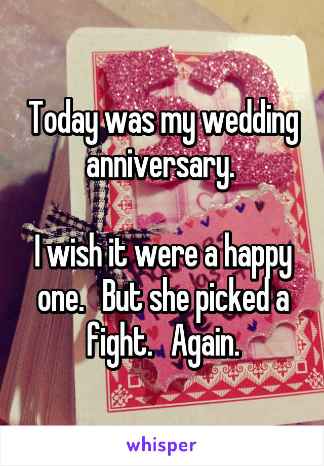 Today was my wedding anniversary. 

I wish it were a happy one.   But she picked a fight.   Again.