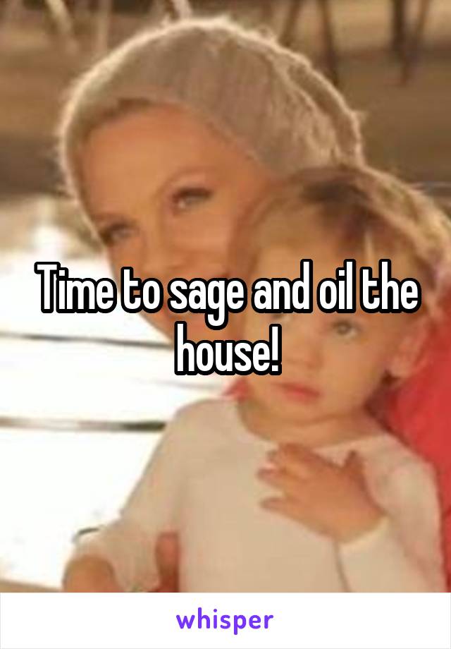Time to sage and oil the house!