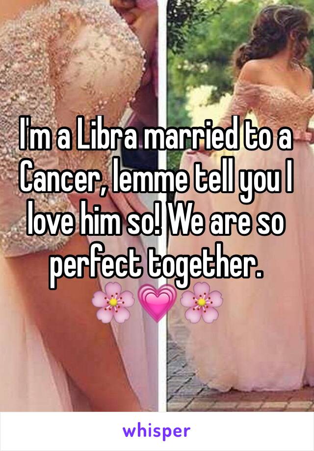 I'm a Libra married to a Cancer, lemme tell you I love him so! We are so perfect together. 
🌸💗🌸