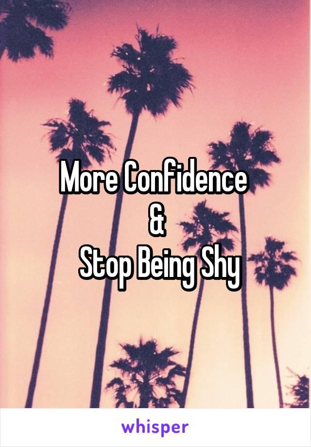 More Confidence 
&
 Stop Being Shy