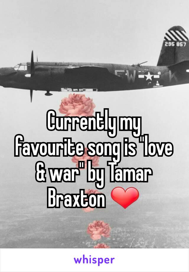 Currently my favourite song is "love & war" by Tamar Braxton ❤