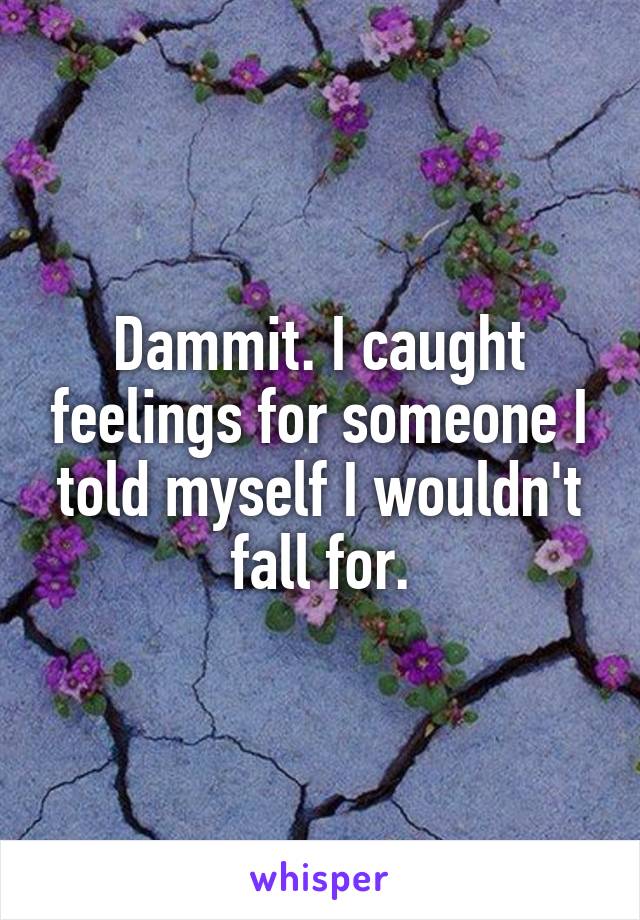 Dammit. I caught feelings for someone I told myself I wouldn't fall for.
