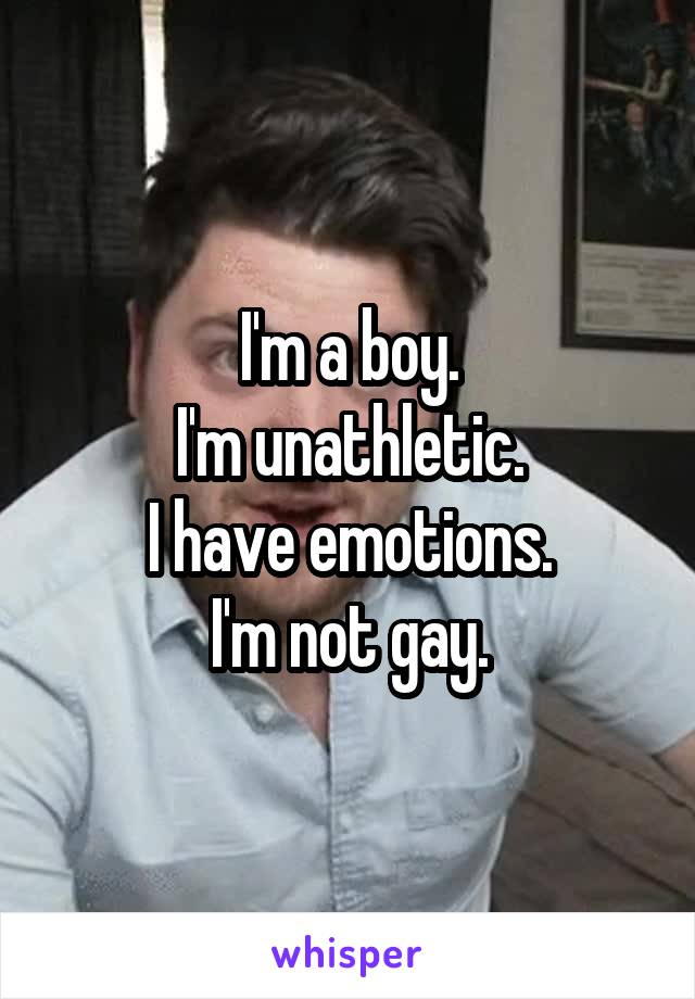 I'm a boy.
I'm unathletic.
I have emotions.
I'm not gay.
