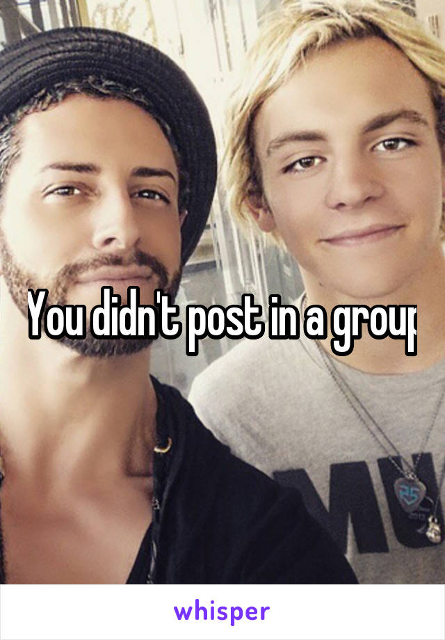 You didn't post in a group