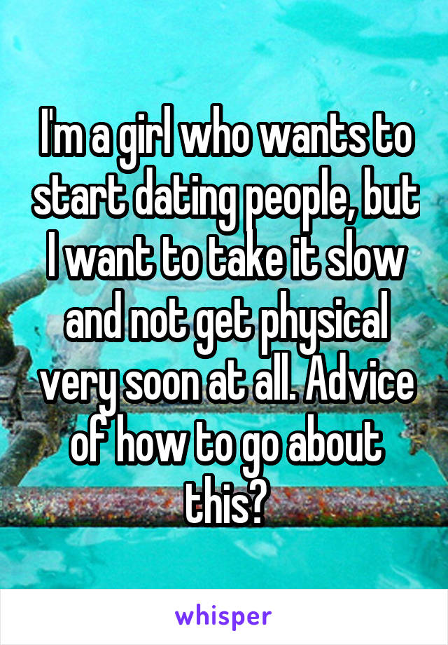 I'm a girl who wants to start dating people, but I want to take it slow and not get physical very soon at all. Advice of how to go about this?