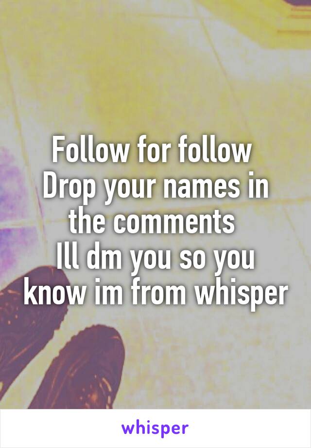 Follow for follow 
Drop your names in the comments 
Ill dm you so you know im from whisper