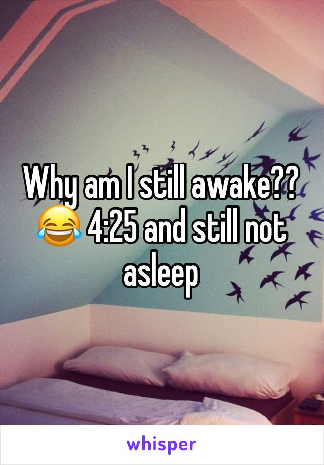 Why am I still awake?? 😂 4:25 and still not asleep 