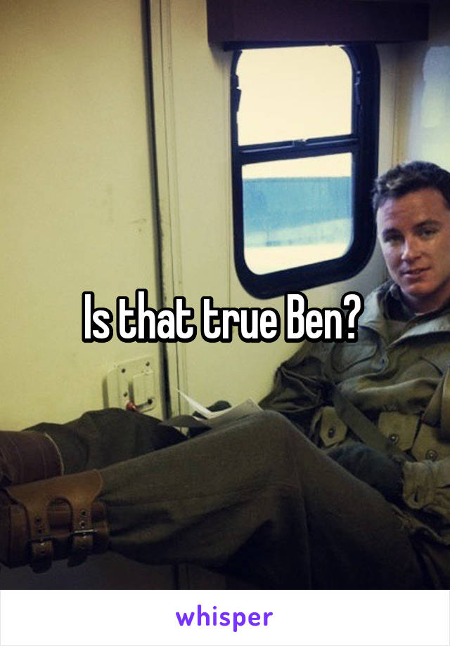 Is that true Ben? 