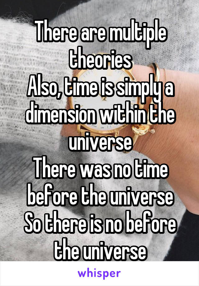 There are multiple theories
Also, time is simply a dimension within the universe
There was no time before the universe
So there is no before the universe
