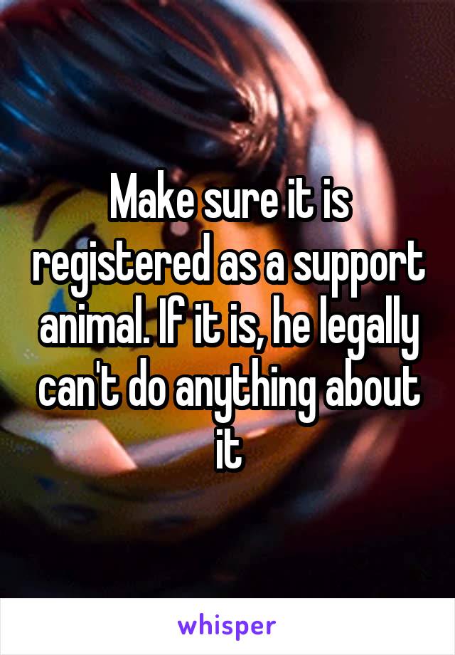 Make sure it is registered as a support animal. If it is, he legally can't do anything about it