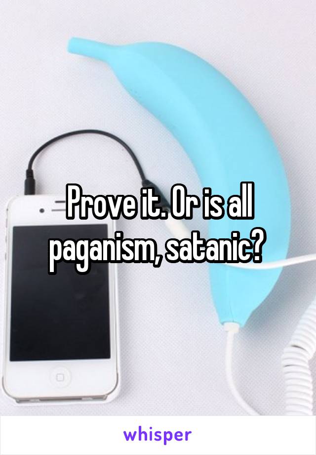 Prove it. Or is all paganism, satanic? 