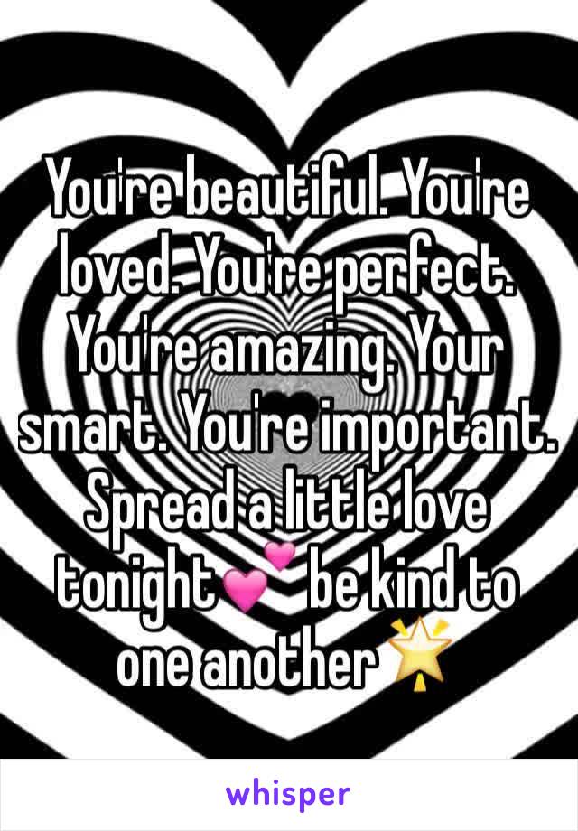 You're beautiful. You're loved. You're perfect. You're amazing. Your smart. You're important. Spread a little love tonight💕 be kind to one another🌟