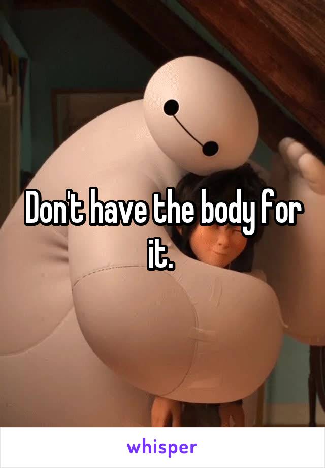 Don't have the body for it. 