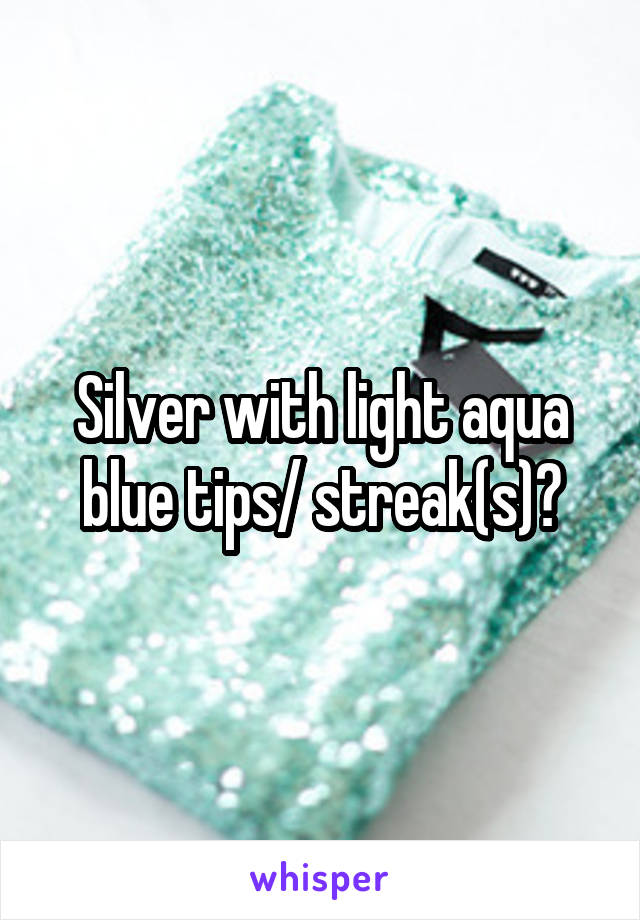 Silver with light aqua blue tips/ streak(s)?