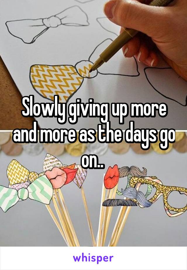 Slowly giving up more and more as the days go on.. 