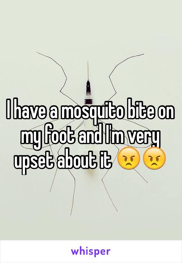 I have a mosquito bite on my foot and I'm very upset about it 😠😠