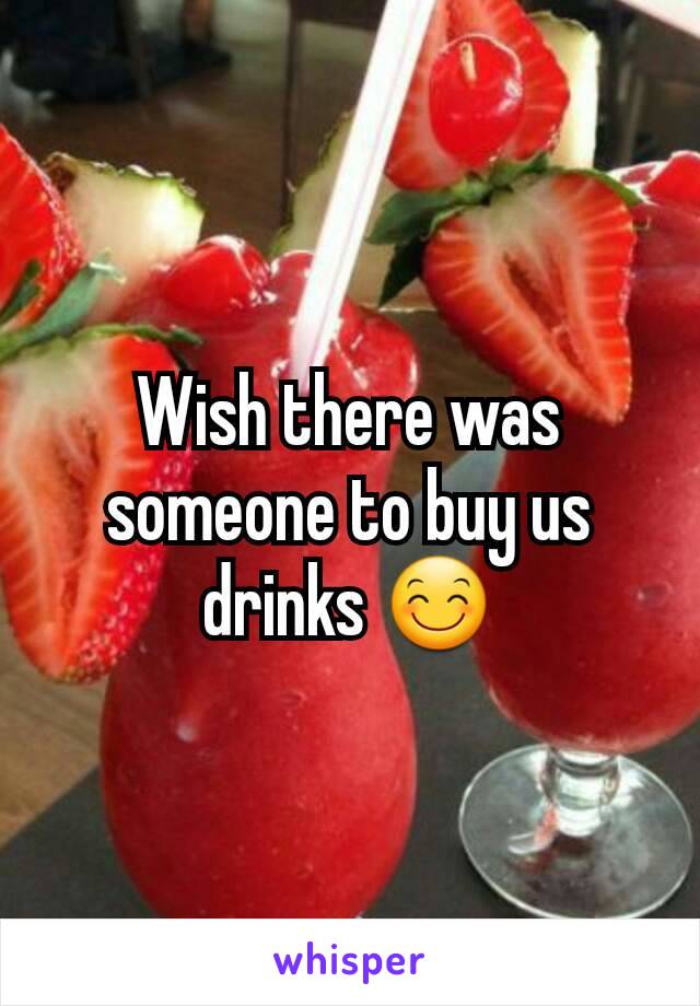 Wish there was someone to buy us drinks 😊