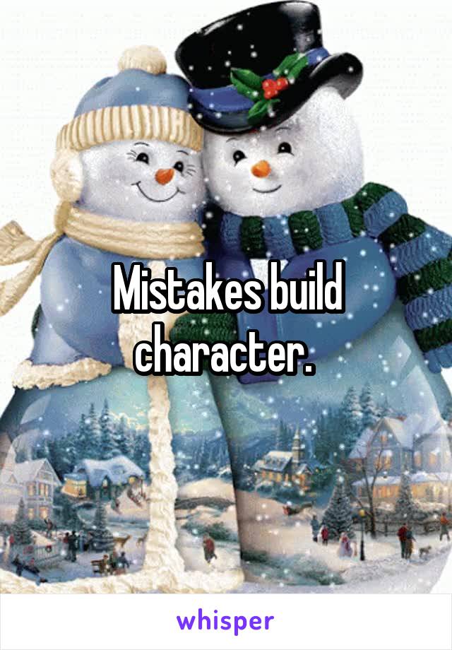 Mistakes build character. 