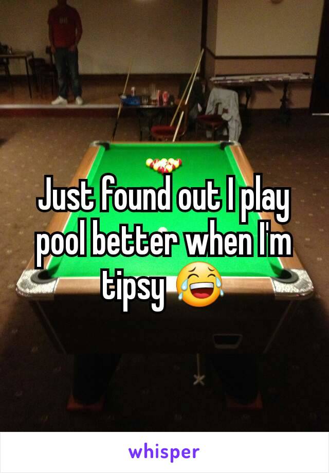 Just found out I play pool better when I'm tipsy 😂