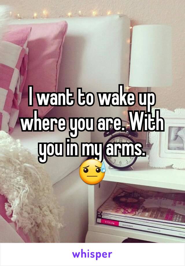 I want to wake up where you are. With you in my arms.
😓
