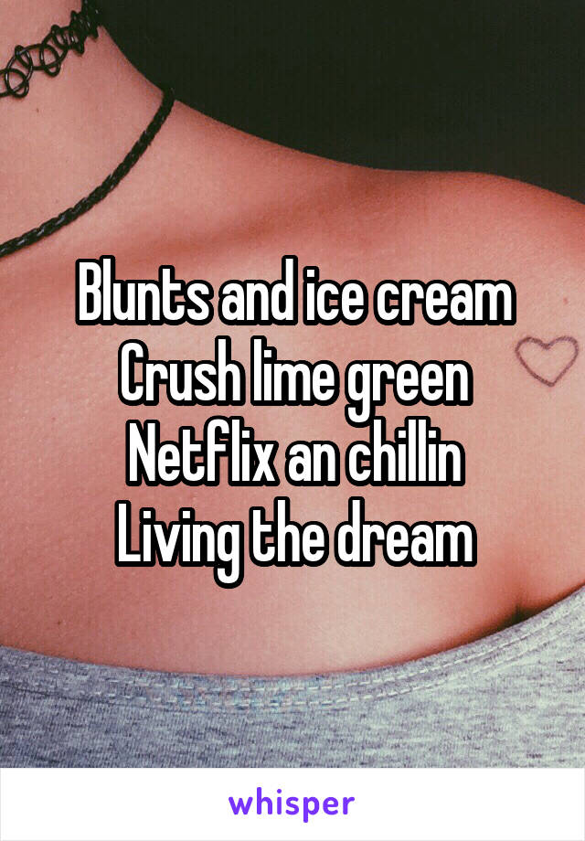 Blunts and ice cream
Crush lime green
Netflix an chillin
Living the dream