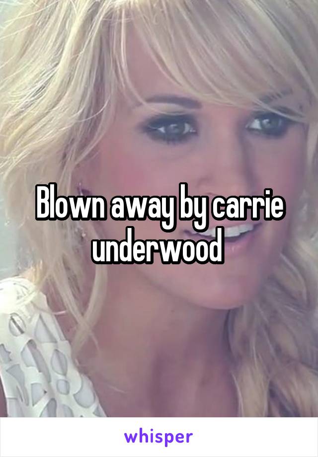 Blown away by carrie underwood 