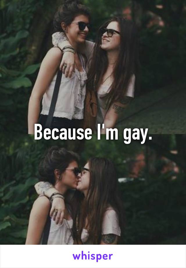 Because I'm gay.