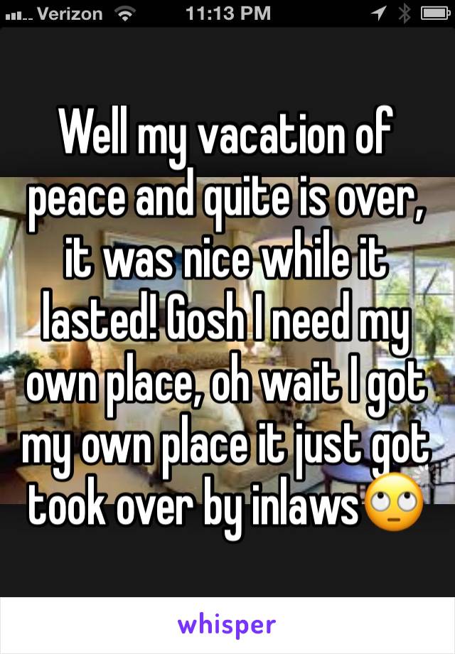 Well my vacation of peace and quite is over, it was nice while it lasted! Gosh I need my own place, oh wait I got my own place it just got took over by inlaws🙄