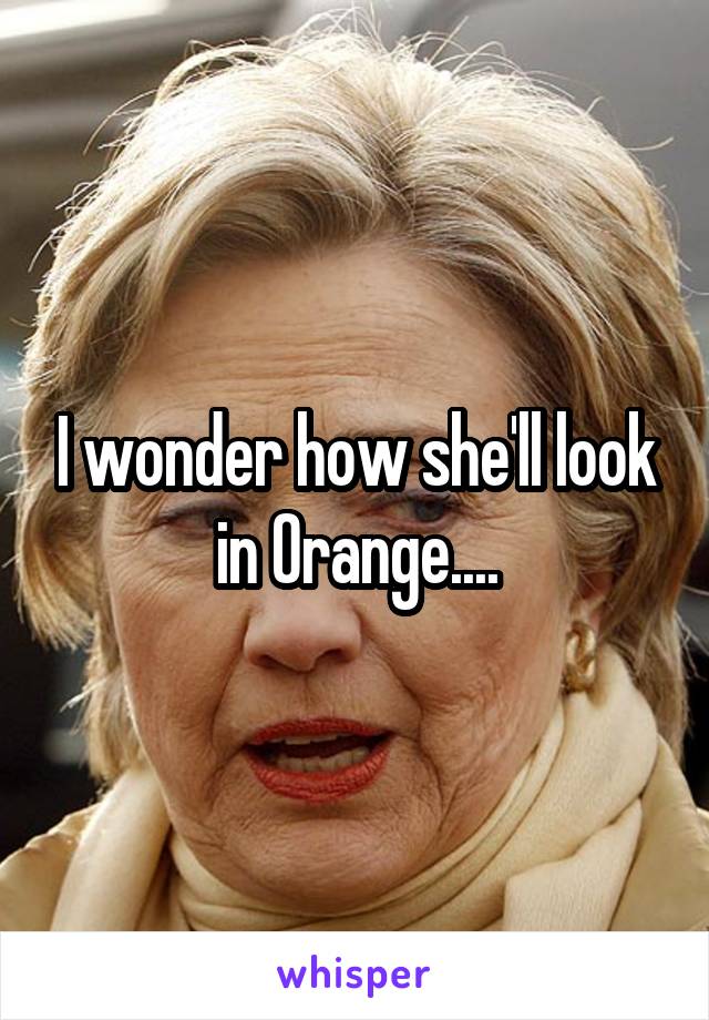 I wonder how she'll look in Orange....