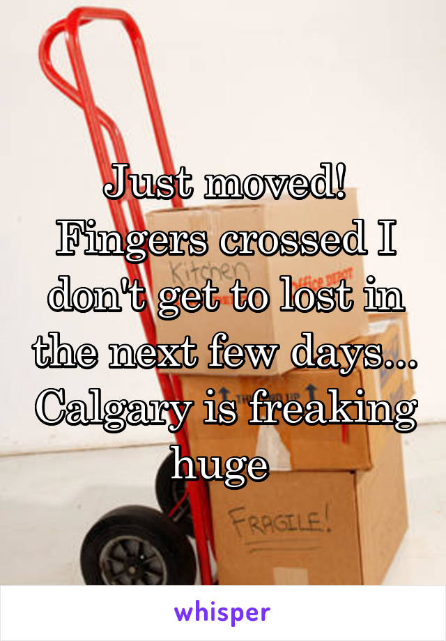 Just moved! Fingers crossed I don't get to lost in the next few days... Calgary is freaking huge 